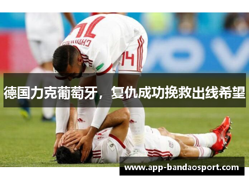 德国力克葡萄牙，复仇成功挽救出线希望