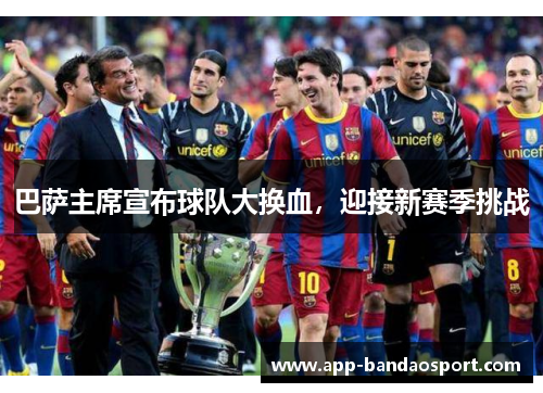 巴萨主席宣布球队大换血，迎接新赛季挑战