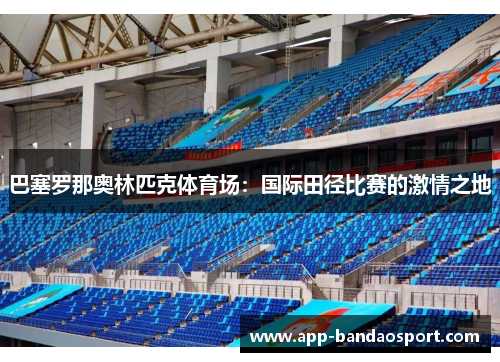 巴塞罗那奥林匹克体育场：国际田径比赛的激情之地