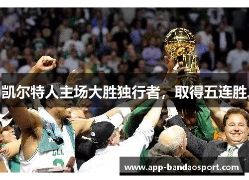 凯尔特人主场大胜独行者，取得五连胜