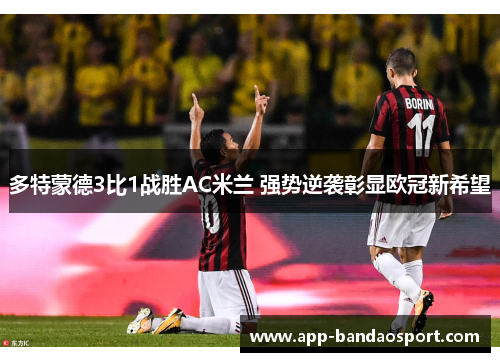 多特蒙德3比1战胜AC米兰 强势逆袭彰显欧冠新希望