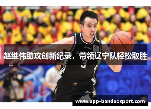 赵继伟助攻创新纪录，带领辽宁队轻松取胜