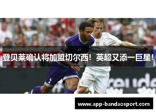 登贝莱确认将加盟切尔西！英超又添一巨星！