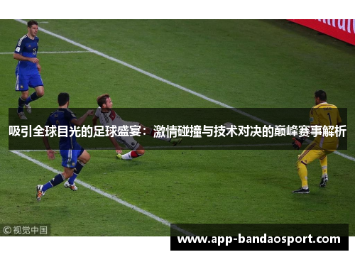 吸引全球目光的足球盛宴：激情碰撞与技术对决的巅峰赛事解析