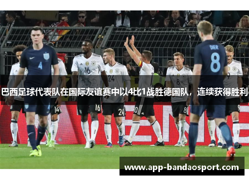 巴西足球代表队在国际友谊赛中以4比1战胜德国队，连续获得胜利