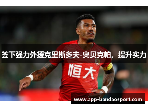 签下强力外援克里斯多夫-奥贝克帕，提升实力