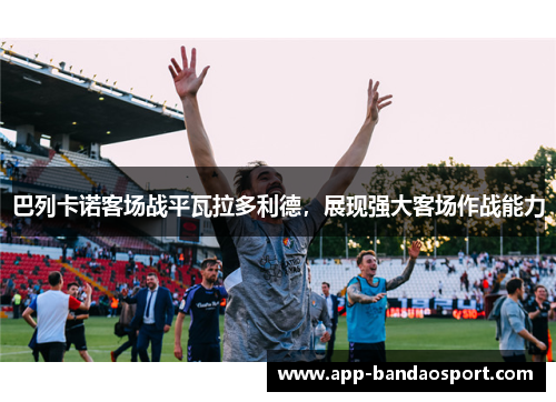 巴列卡诺客场战平瓦拉多利德，展现强大客场作战能力