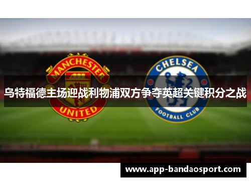 乌特福德主场迎战利物浦双方争夺英超关键积分之战