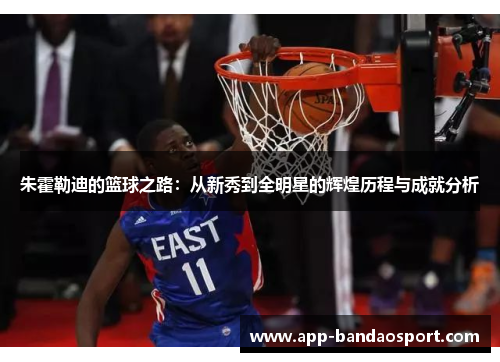 朱霍勒迪的篮球之路：从新秀到全明星的辉煌历程与成就分析
