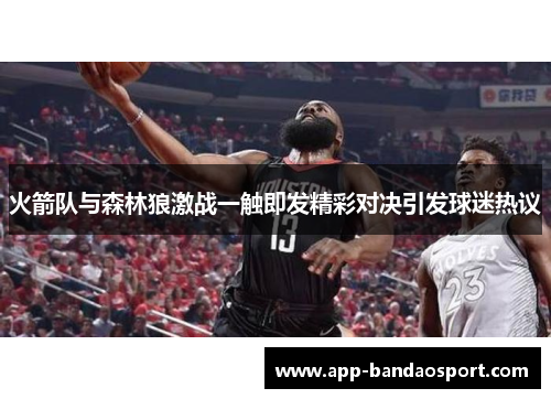 火箭队与森林狼激战一触即发精彩对决引发球迷热议