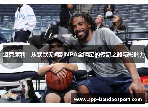 迈克康利：从默默无闻到NBA全明星的传奇之路与影响力