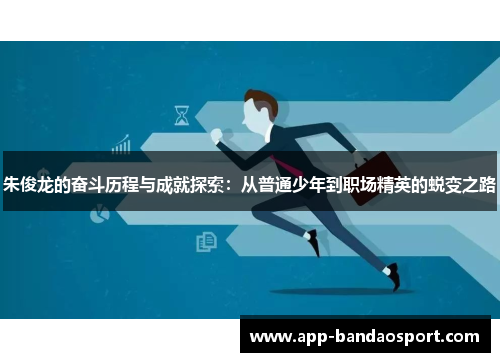 朱俊龙的奋斗历程与成就探索：从普通少年到职场精英的蜕变之路